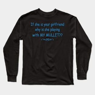 If she is your girlfriend why is she playing with my mullet Long Sleeve T-Shirt